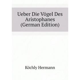 

Книга Ueber Die Vögel Des Aristophanes (German Edition). Köchly Hermann