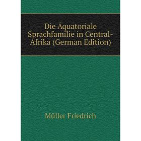 

Книга Die Äquatoriale Sprachfamilie in Central-Afrika (German Edition). Müller Friedrich