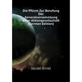 

Книга Die Pflicht Zur Berufung Der Generalversammlung Einer Aktiengesellschaft (German Edition). Jacobi Ernst