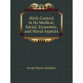 

Книга Birth Control in Its Medical, Social, Economic, and Moral Aspects. Knopf Sigard Adolphus