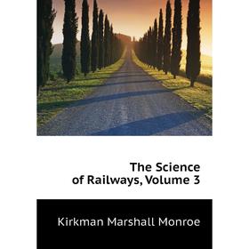 

Книга The Science of Railways. Volume 3. Kirkman Marshall Monroe