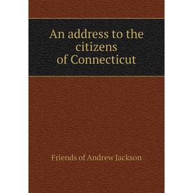 

Книга An address to the citizens of Connecticut. Friends of andrew Jackson