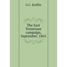 

Книга The East Tennessee campaign, September, 1863. G. C. Kniffin