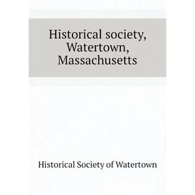 

Книга Historical society, Watertown, Massachusetts. Historical Society of Watertown