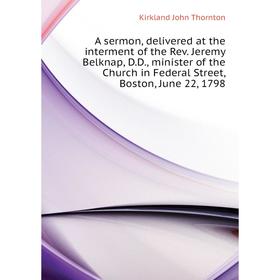 

Книга A sermon, delivered at the interment of the Rev. Jeremy Belknap, D. D., minister of the Church in Federal Street, Boston, June 22, 1798