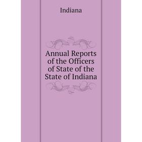 

Книга Annual Reports of the Officers of State of the State of Indiana. Indiana