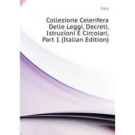 

Книга Collezione Celerifera Delle Leggi, Decreti, Istruzioni E Circolari, Part 1 (Italian Edition). Italy