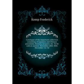 

Книга Catalogue of the important collection consisting of Japanese and Chinese porcelains, bronzes, lacquers etc.