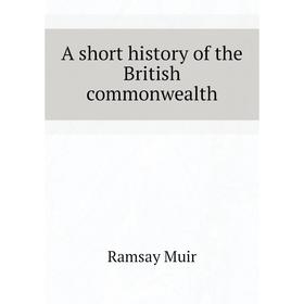 

Книга A short history of the British commonwealth. Muir Ramsay