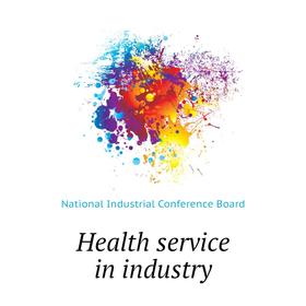 

Книга Health service in industry. National Industrial Conference Board