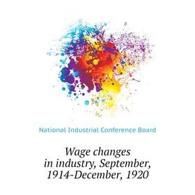 

Книга Wage changes in industry, September, 1914-December, 1920. National Industrial Conference Board