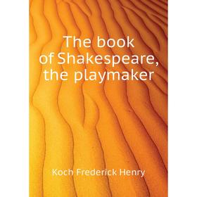 

Книга The book of Shakespeare, the playmaker. Koch Frederick Henry