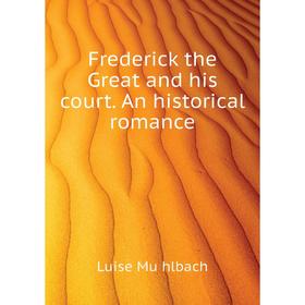 

Книга Frederick the Great and his court. An historical romance. Luise Mühlbach