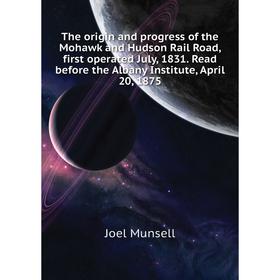 

Книга The origin and progress of the Mohawk and Hudson Rail Road, first operated July, 1831. Read before the Albany Institute, April 20, 1875. Munsell