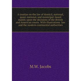 

Книга A treatise on the law of domicil, national, quasi-national, and municipal, based mainly upon the decisions of the British and American courts