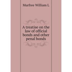 

Книга A treatise on the law of official bonds and other penal bonds. Murfree William L