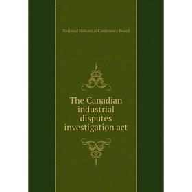 

Книга The Canadian industrial disputes investigation act. National Industrial Conference Board