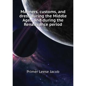 

Книга Manners, customs, and dress during the Middle Ages, and during the Renaissance period