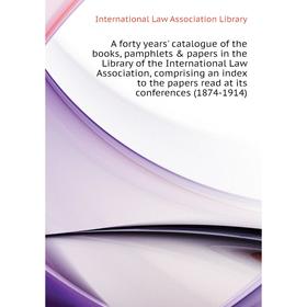 

Книга A forty years' catalogue of the books, pamphlets papers in the Library of the International Law Association