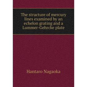

Книга The structure of mercury lines examined by an echelon grating and a Lummer-Gehrcke plate. Hantaro Nagaoka