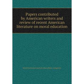 

Книга Papers contributed by American Writers and Review of recent American literature on moral education