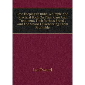

Книга Cow-keeping In India, A Simple and Practical Book On Their Care and Treatment, Their Various Breeds, and The Means of Rendering Them Profitable