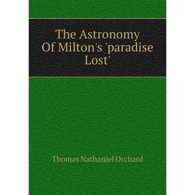 

Книга The Astronomy of Milton's 'paradise Lost'. Thomas Nathaniel Orchard