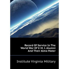 

Книга Record of Service In The World War of V. M. I. Alumni and Their Alma Mater. Institute Virginia Military