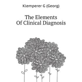 

Книга The Elements of Clinical Diagnosis. Klemperer G (Georg)