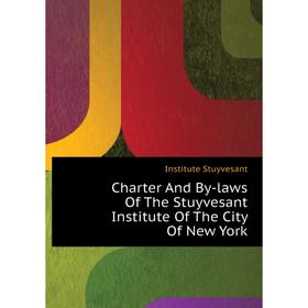 

Книга Charter and By-laws of The Stuyvesant Institute of The City of New York. Institute Stuyvesant