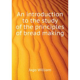 

Книга An introduction to the study of the principles of bread making. Jago William