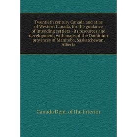 

Книга Twentieth century Canada and atlas of Western Canada, for the guidance of intending settlers--its resources and development