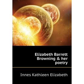 

Книга Elizabeth Barrett Browning & her poetry. Innes Kathleen Elizabeth