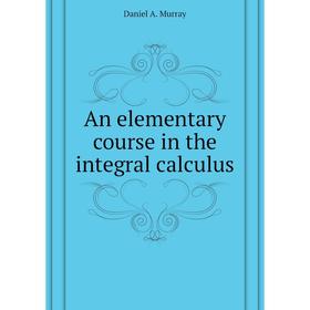 

Книга An elementary course in the integral calculus. Daniel A. Murray