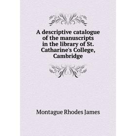 

Книга A descriptive catalogue of the manuscripts in the library of St. Catharine's College, Cambridge. M. R. James