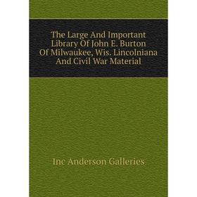

Книга The Large and Important Library of John E. Burton of Milwaukee, Wis. Lincolniana and Civil War Material. Inc anderson Galleries