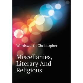 

Книга Miscellanies, Literary And Religious