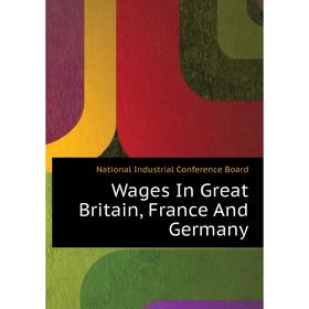 

Книга Wages In Great Britain, France and Germany. National Industrial Conference Board