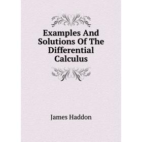 

Книга Examples and Solutions of The Differential Calculus. James Haddon