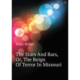 

Книга The Stars and Bars, Or, The Reign of Terror In Missouri. Isaac Kelso