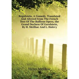 

Книга Regolstein, A Comedy. Translated and Altered From The French Text of The Buffoon Opera, the Grand Duchess of Gerolstein, By H. Meilhac and L. Ha