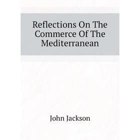 

Книга Reflections On The Commerce of The Mediterranean. John Jackson