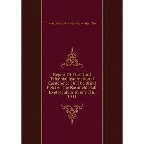 

Книга Report of The Third Triennial International Conference On The Blind Held At The Barnfield Hall, Exeter July 3 To July 7th, 1911