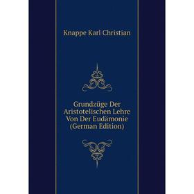 

Книга Grundzüge Der Aristotelischen Lehre Von Der Eudämonie (German Edition). Knappe Karl Christian