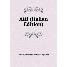 

Книга Atti (Italian Edition). Italy Giunta Per La Inchiesta Agraria E
