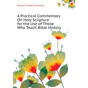 

Книга A Practical Commentary On Holy Scripture for the Use of Those Who Teach Bible History. Knecht Friedrich Justus