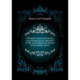 

Книга Obliquely contracted pelvis, containing also an appendix of the most important defects of the female pelvis