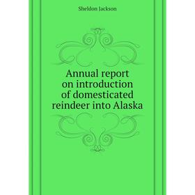 

Книга Annual report on introduction of domesticated reindeer into Alaska. Jackson Sheldon