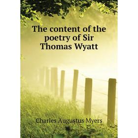 

Книга The content of the poetry of Sir Thomas Wyatt. Charles Augustus Myers