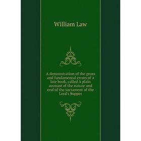 

Книга A demonstration of the gross and fundamental errors of a late book, called A plain account of the nature and end of the sacrament of the Lord's